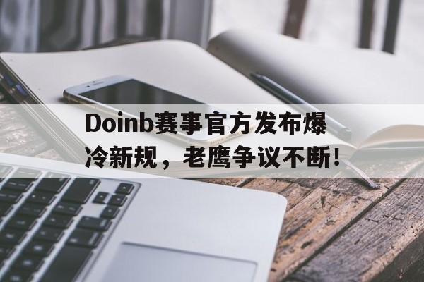 海星直播-Doinb赛事官方发布爆冷新规，老鹰争议不断！的简单介绍
